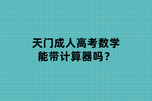 天門成人高考數(shù)學能帶計算器嗎？