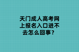天門成人高考網(wǎng)上報(bào)名入口進(jìn)不去怎么回事？