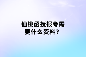 仙桃函授報(bào)考需要什么資料？