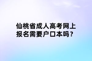 仙桃省成人高考網(wǎng)上報名需要戶口本嗎？