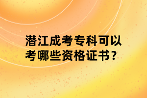 潛江成考?？瓶梢钥寄男┵Y格證書？
