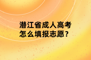 潛江省成人高考怎么填報(bào)志愿？