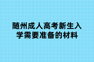 隨州成人高考新生入學需要準備的材料
