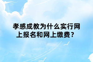 孝感成教為什么實行網(wǎng)上報名和網(wǎng)上繳費(fèi)？