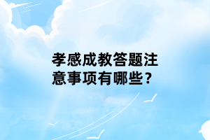 孝感成教答題注意事項(xiàng)有哪些？