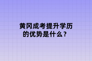 黃岡成考提升學歷的優(yōu)勢是什么？