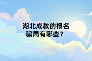 湖北成教的報名騙局有哪些？