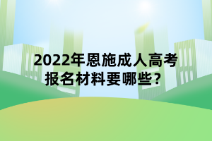 2022年恩施成人高考報名材料要哪些？