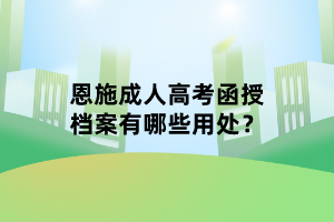 恩施成人高考函授檔案有哪些用處？