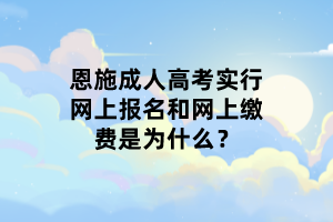 恩施成人高考實(shí)行網(wǎng)上報(bào)名和網(wǎng)上繳費(fèi)是為什么？