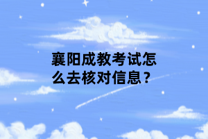 襄陽成教考試怎么去核對信息？
