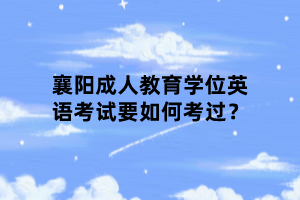 襄陽成人教育學(xué)位英語考試要如何考過？