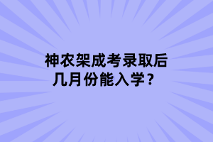 神農(nóng)架成考錄取后幾月份能入學(xué)？