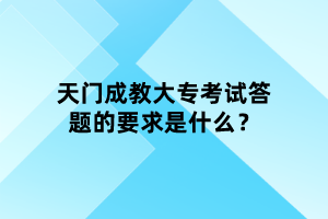 天門(mén)成教大專(zhuān)考試答題的要求是什么？