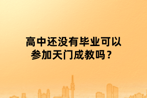 高中還沒(méi)有畢業(yè)可以參加天門(mén)成教嗎？