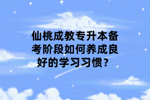 仙桃成教專升本備考階段如何養(yǎng)成良好的學習習慣？