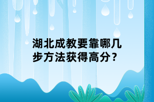 湖北成教要靠哪幾步方法獲得高分？