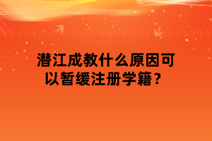 潛江成教什么原因可以暫緩注冊(cè)學(xué)籍？