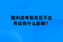 隨州成考報(bào)名后不去考試有什么影響？