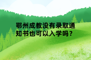 鄂州成教沒有錄取通知書也可以入學嗎？