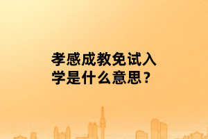 孝感成教免試入學(xué)是什么意思？