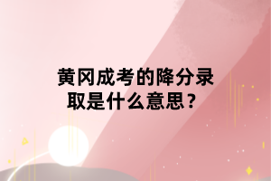 黃岡成考的降分錄取是什么意思？