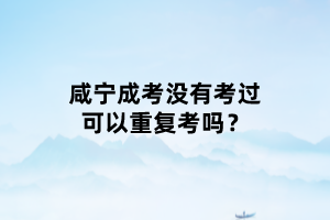 咸寧成考沒(méi)有考過(guò)可以重復(fù)考嗎？
