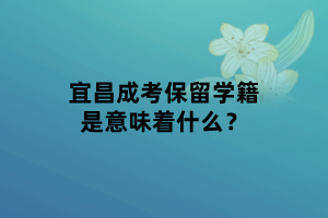 宜昌成考保留學(xué)籍是意味著什么？