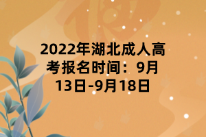 2022年湖北成人高考報(bào)名時(shí)間：9月13日-9月18日