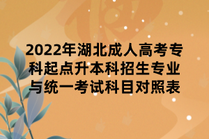 2022年湖北成人高考專科起點(diǎn)升本科招生專業(yè)與統(tǒng)一考試科目對(duì)照表