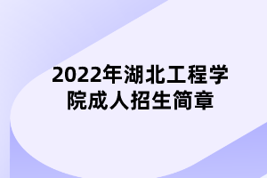 2022年湖北工程學(xué)院成人招生簡(jiǎn)章