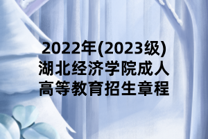 2022年(2023級(jí))湖北經(jīng)濟(jì)學(xué)院成人高等教育招生章程
