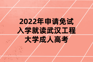 2022年申請(qǐng)免試入學(xué)就讀武漢工程大學(xué)成人高考