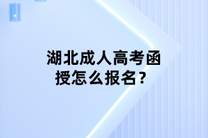 湖北成人高考函授怎么報名？