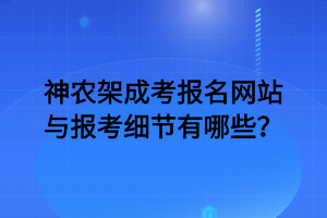 神農(nóng)架成考報名網(wǎng)站與報考細(xì)節(jié)有哪些？