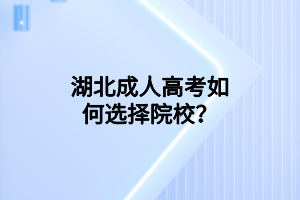 湖北成人高考如何選擇院校？