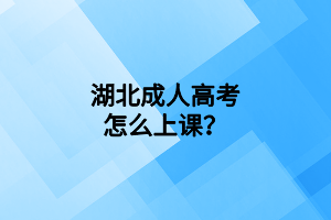 湖北成人高考怎么上課？