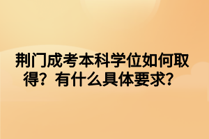 荊門成考本科學(xué)位如何取得？有什么具體要求？