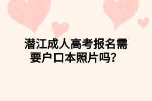 潛江成人高考報名需要戶口本照片嗎？