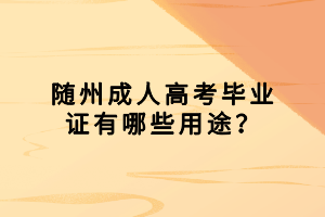 隨州成人高考畢業(yè)證有哪些用途？