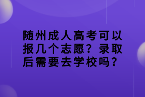 隨州成人高考可以報(bào)幾個(gè)志愿？錄取后需要去學(xué)校嗎？
