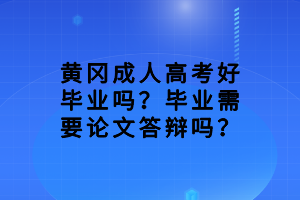 黃岡成人高考好畢業(yè)嗎？畢業(yè)需要論文答辯嗎？