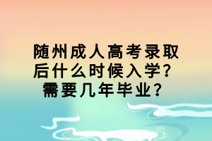 隨州成人高考錄取后什么時候入學(xué)？需要幾年畢業(yè)？