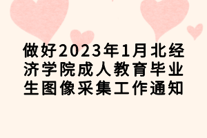 做好2023年1月湖北經(jīng)濟學(xué)院成人教育畢業(yè)生圖像采集工作通知