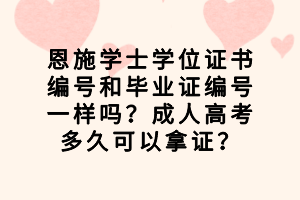 恩施學(xué)士學(xué)位證書編號和畢業(yè)證編號一樣嗎？成人高考多久可以拿證？
