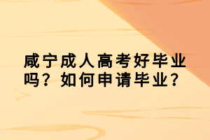 咸寧成人高考好畢業(yè)嗎？如何申請(qǐng)畢業(yè)？