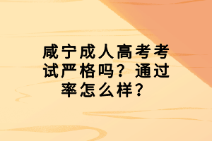 咸寧成人高考考試嚴(yán)格嗎？通過(guò)率怎么樣？