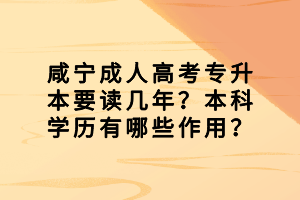 咸寧成人高考專升本要讀幾年？本科學(xué)歷有哪些作用？
