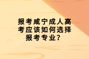 報考咸寧成人高考應(yīng)該如何選擇報考專業(yè)？