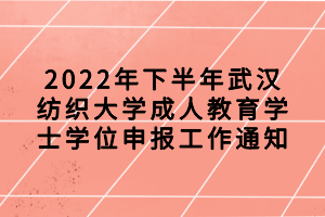 2022年下半年武漢紡織大學成人教育學士學位申報工作通知